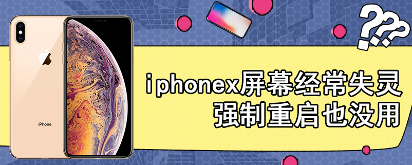 iphonex屏幕经常失灵强制重启也没用