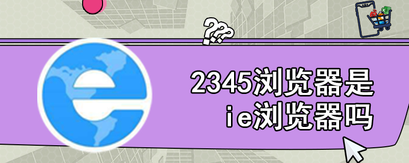 2345浏览器是ie浏览器吗