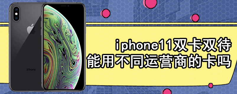 iphone11双卡双待能用不同运营商的卡吗
