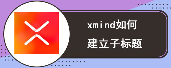 xmind如何建立子标题 xmind快速建立子标题