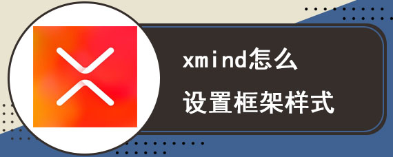 xmind怎么设置框架样式 框架样式设置教程
