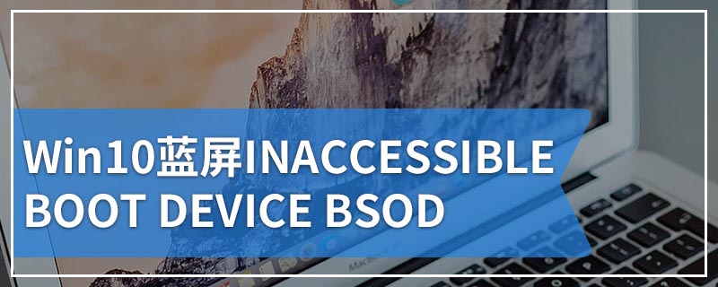 Win10蓝屏INACCESSIBLE BOOT DEVICE BSOD