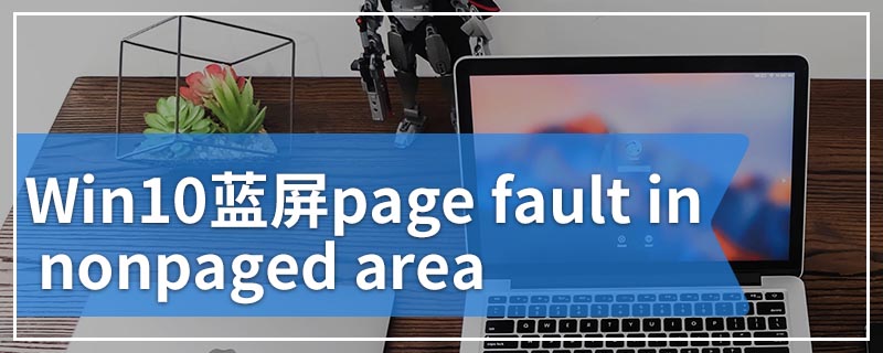 Win10蓝屏page fault in nonpaged area