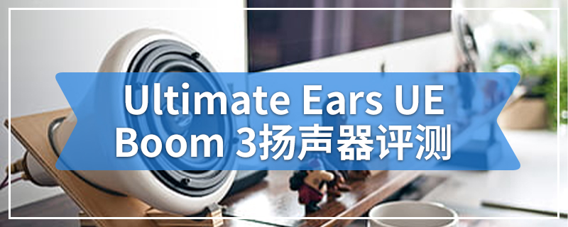 Ultimate Ears UE Boom 3扬声器评测