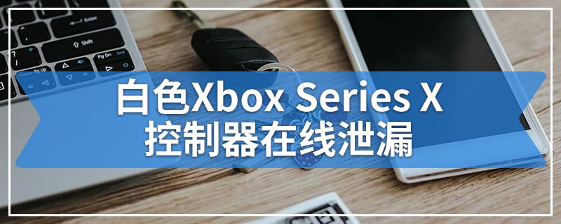 白色Xbox Series X控制器在线泄漏