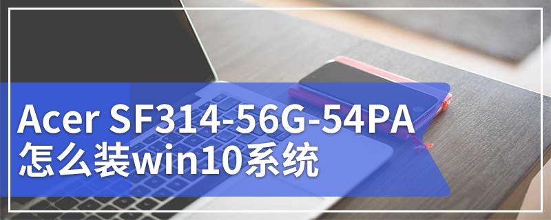 Acer SF314-56G-54PA怎么装win10系统
