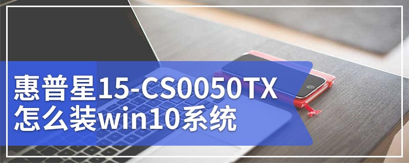 惠普星15-CS0050TX怎么装win10系统