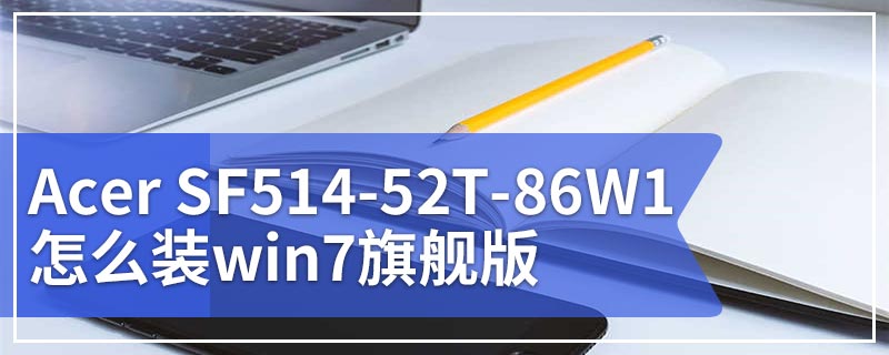 Acer SF514-52T-86W1怎么装win7旗舰版