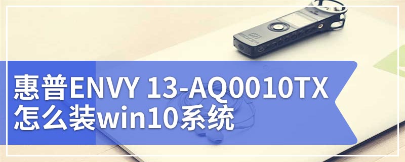 惠普ENVY 13-AQ0010TX怎么装win10系统