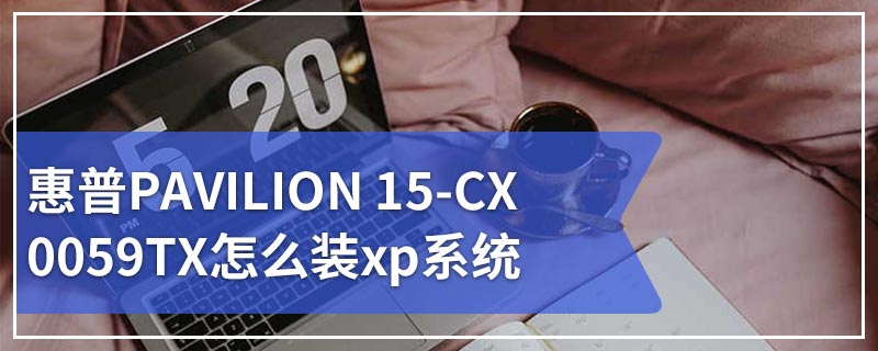 惠普PAVILION 15-CX0059TX怎么装xp系统
