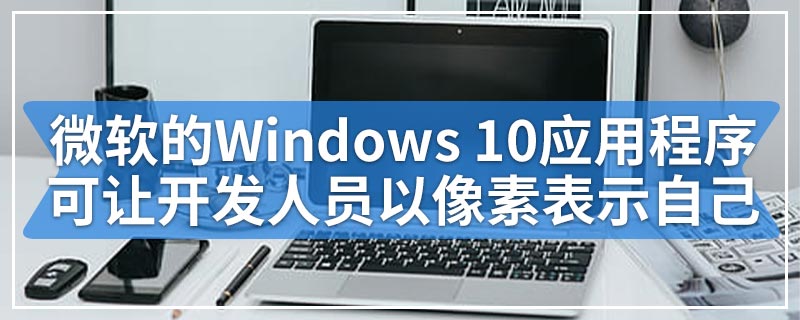 微软这款免费的Windows 10应用程序可让开发人员以像素表示自己