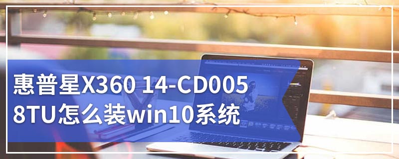惠普星X360 14-CD0058TU怎么装win10系统