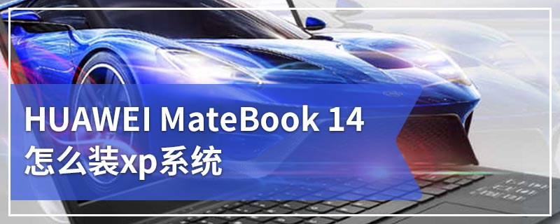 HUAWEI MateBook 14怎么装xp系统
