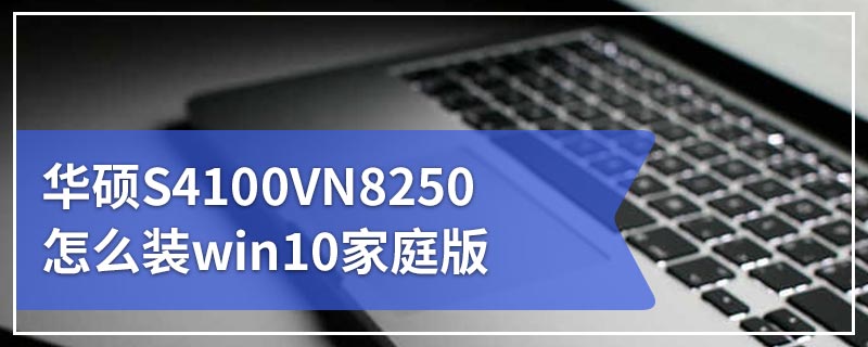 华硕S4100VN8250怎么装win10家庭版