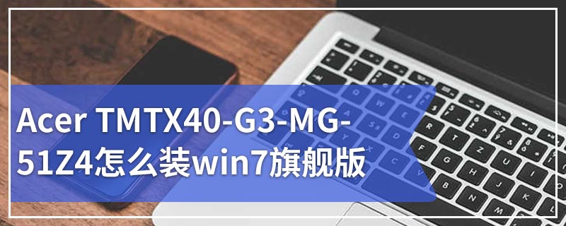 Acer TMTX40-G3-MG-51Z4怎么装win7旗舰版