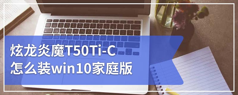 炫龙炎魔T50Ti-C怎么装win10家庭版