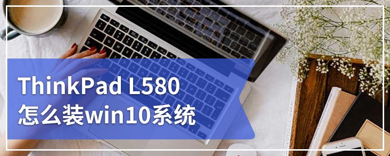 ThinkPad L580怎么装win10系统