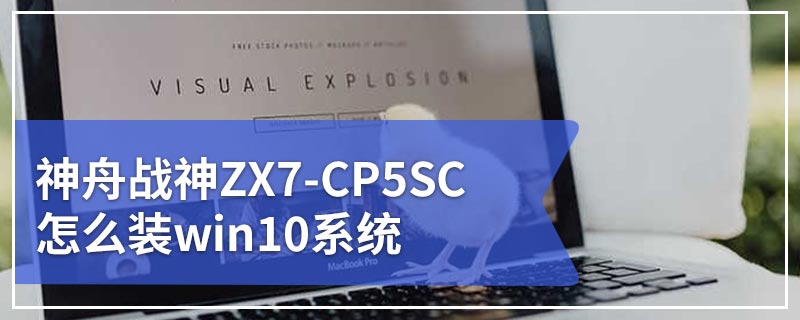 神舟战神ZX7-CP5SC怎么装win10系统