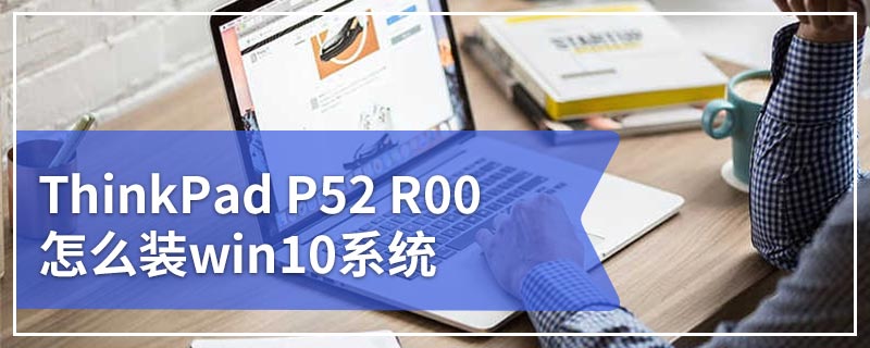 ThinkPad P52 R00怎么装win10系统