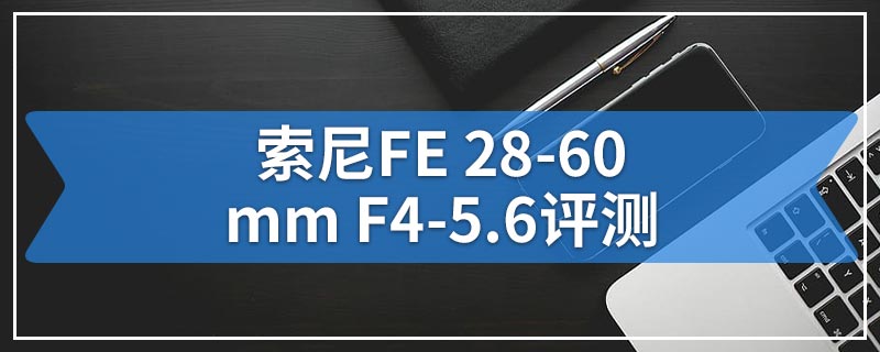 索尼FE 28-60mm F4-5.6评测
