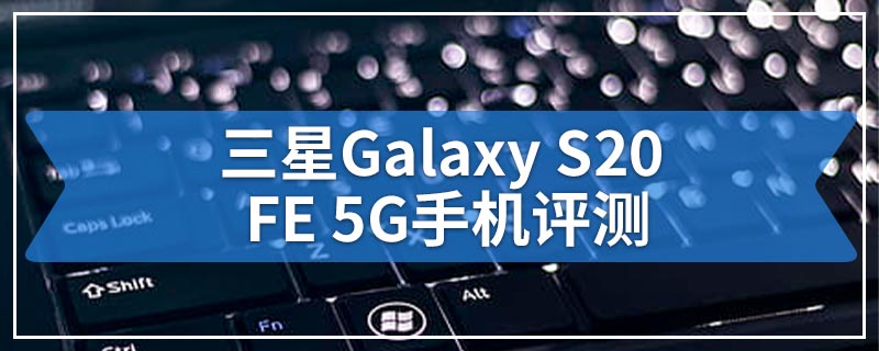 三星Galaxy S20 FE 5G手机评测
