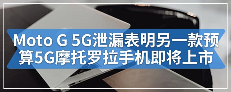 Moto G 5G泄漏表明另一款预算5G摩托罗拉手机即将上市