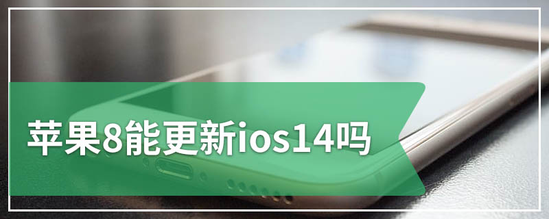 苹果8能更新ios14吗