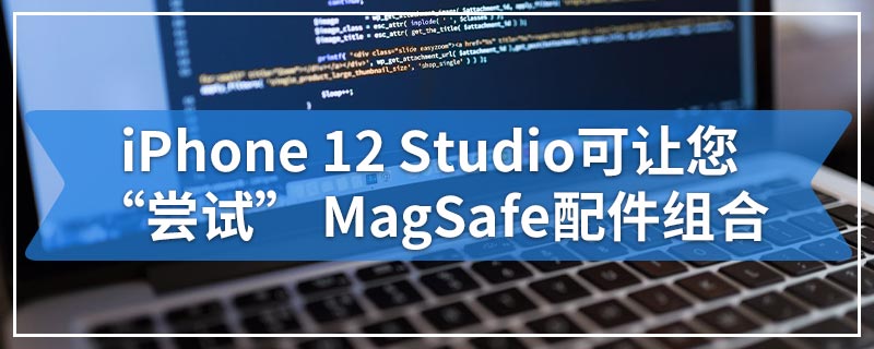 iPhone 12 Studio可让您“尝试” MagSafe配件组合