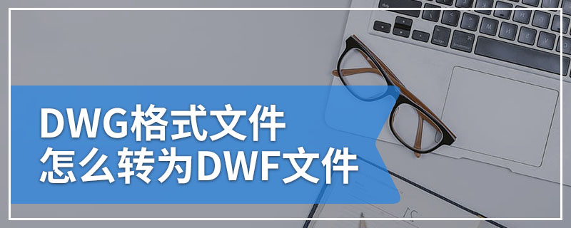 DWG格式文件怎么转为DWF文件