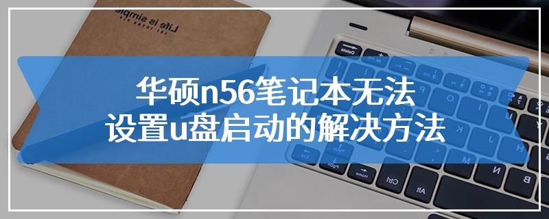 华硕n56笔记本无法设置u盘启动的解决方法