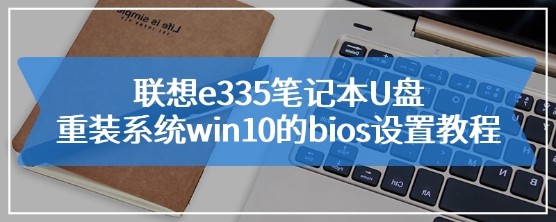 联想e335笔记本U盘重装系统win10的bios设置教程