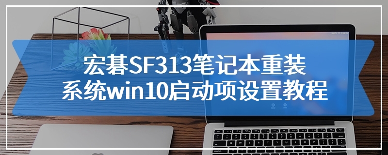 宏碁SF313笔记本重装系统win10启动项设置教程