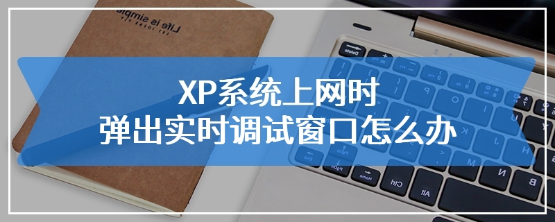 XP系统上网时弹出实时调试窗口怎么办