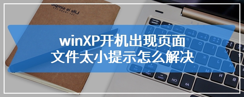 winXP开机出现页面文件太小提示怎么解决