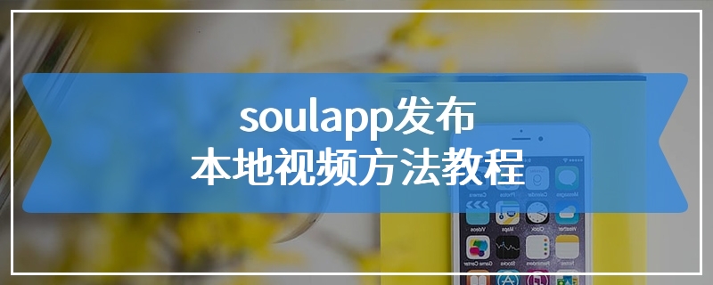 soulapp发布本地视频方法教程