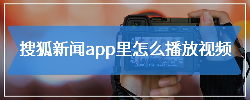 搜狐新闻app里怎么播放视频