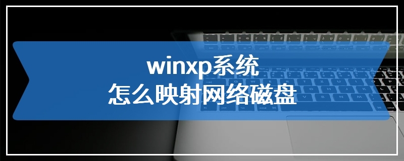winxp系统怎么映射网络磁盘