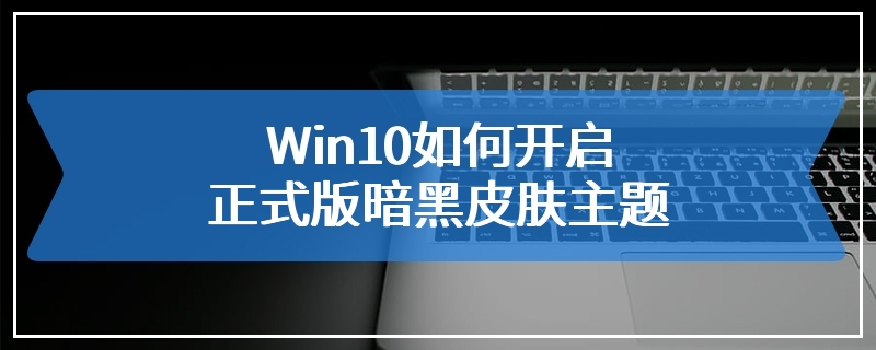 Win10如何开启正式版暗黑皮肤主题