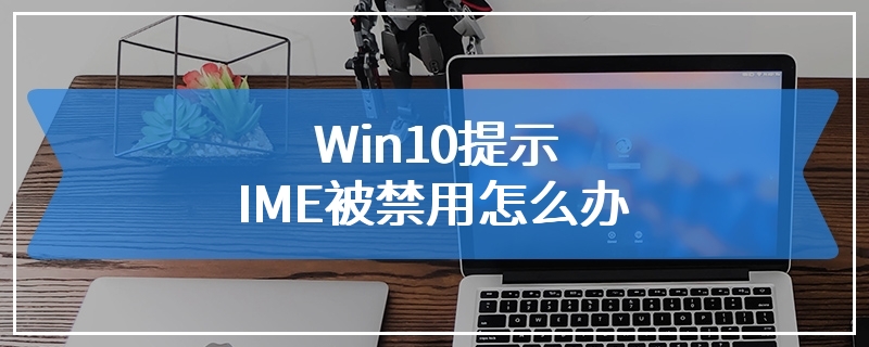Win10提示IME被禁用怎么办