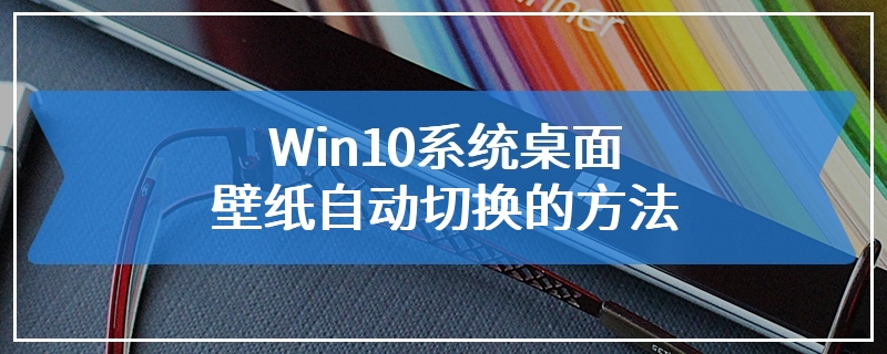 Win10系统桌面壁纸自动切换的方法