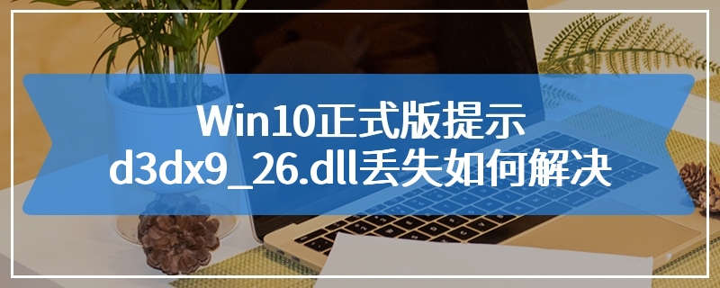 Win10正式版提示d3dx9_26.dll丢失如何解决