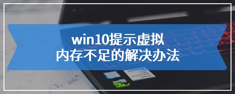win10提示虚拟内存不足的解决办法