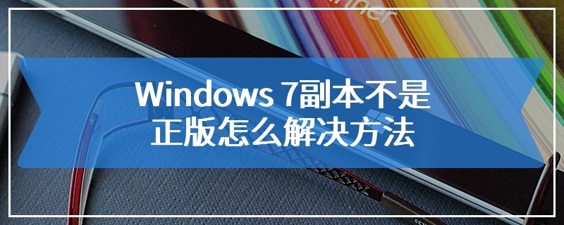 Windows 7副本不是正版怎么解决方法