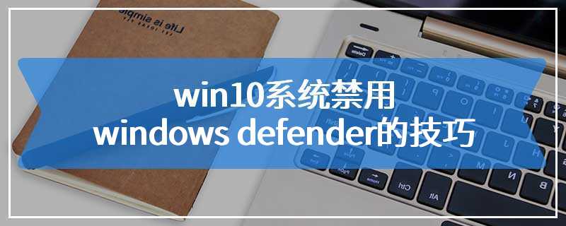 win10系统禁用windows defender的技巧