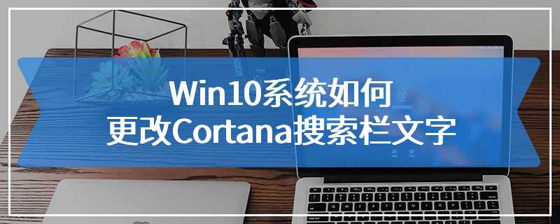  How to change the text of Cortana search bar in Win10 system