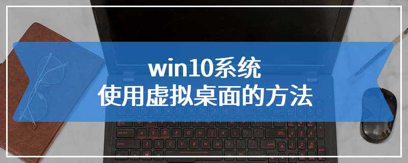 win10系统使用虚拟桌面的方法
