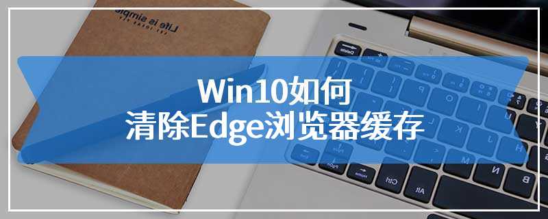 Win10如何清除Edge浏览器缓存