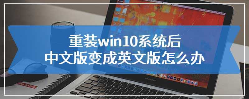 重装win10系统后中文版变成英文版怎么办