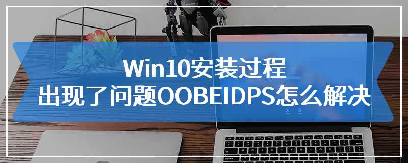 Win10安装过程出现了问题OOBEIDPS怎么解决