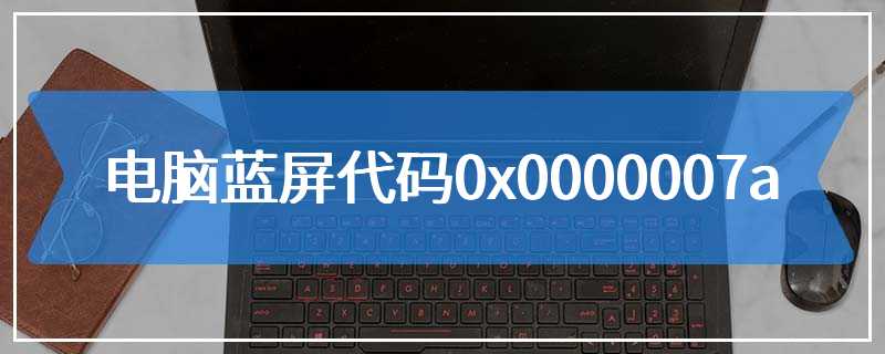 电脑蓝屏代码0x0000007a